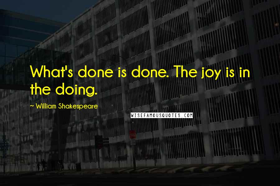 William Shakespeare Quotes: What's done is done. The joy is in the doing.