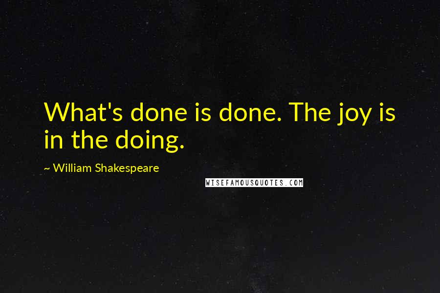 William Shakespeare Quotes: What's done is done. The joy is in the doing.