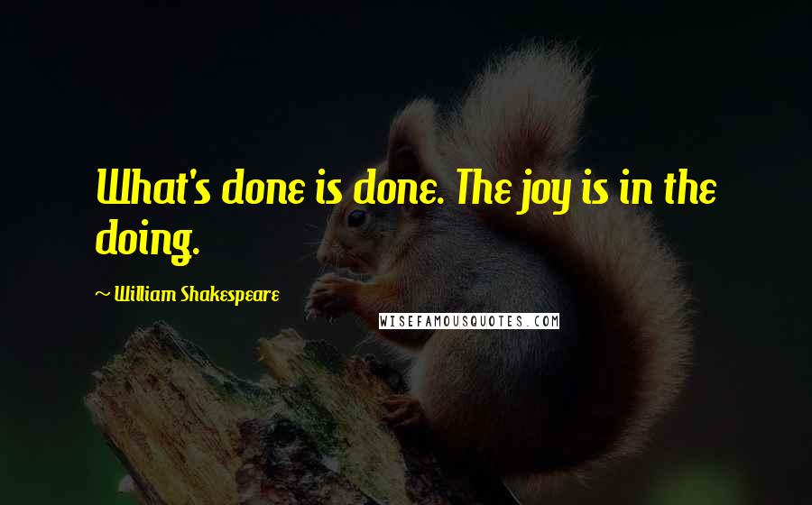 William Shakespeare Quotes: What's done is done. The joy is in the doing.