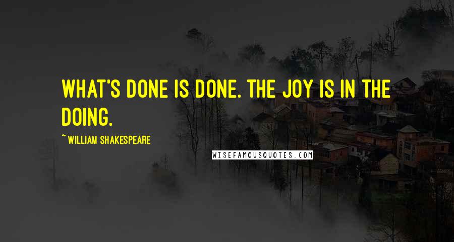 William Shakespeare Quotes: What's done is done. The joy is in the doing.