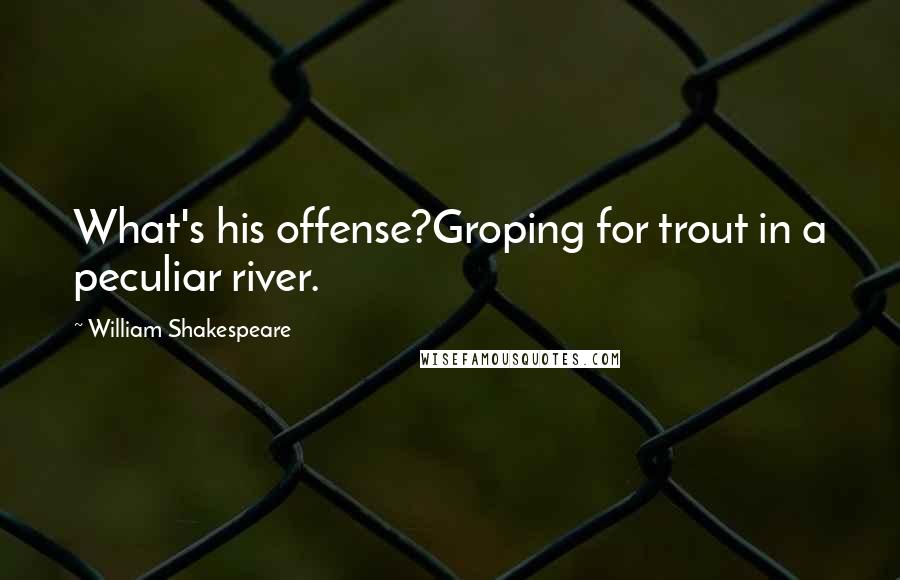 William Shakespeare Quotes: What's his offense?Groping for trout in a peculiar river.