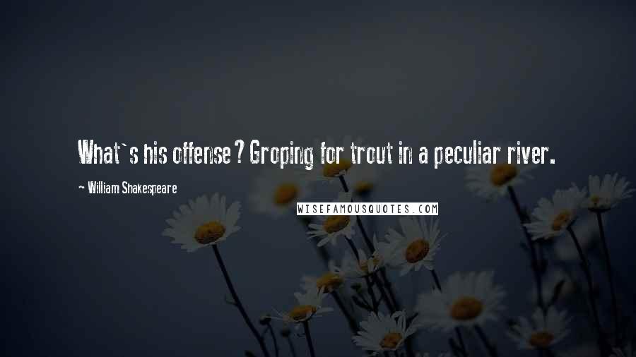 William Shakespeare Quotes: What's his offense?Groping for trout in a peculiar river.