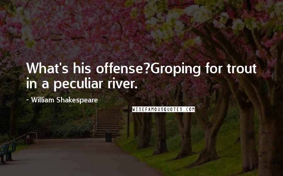 William Shakespeare Quotes: What's his offense?Groping for trout in a peculiar river.