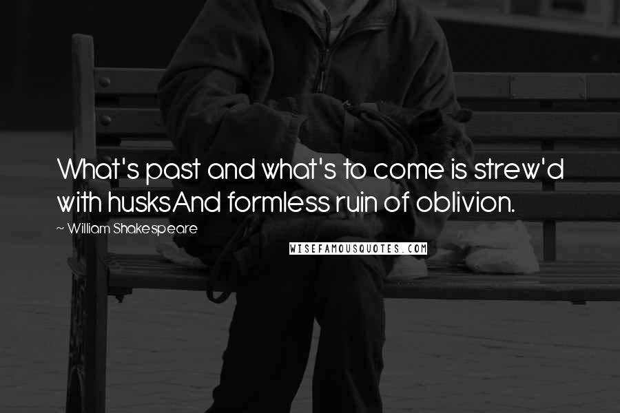 William Shakespeare Quotes: What's past and what's to come is strew'd with husksAnd formless ruin of oblivion.