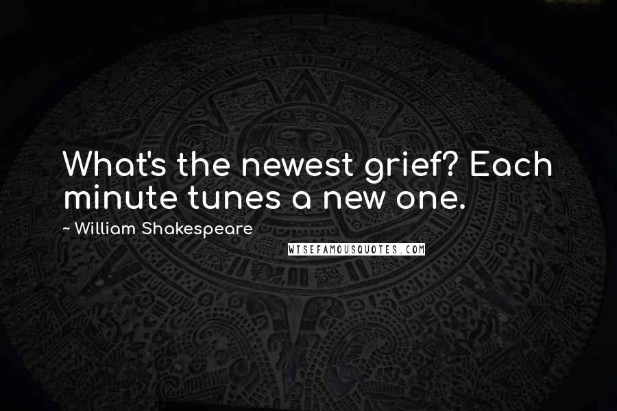 William Shakespeare Quotes: What's the newest grief? Each minute tunes a new one.