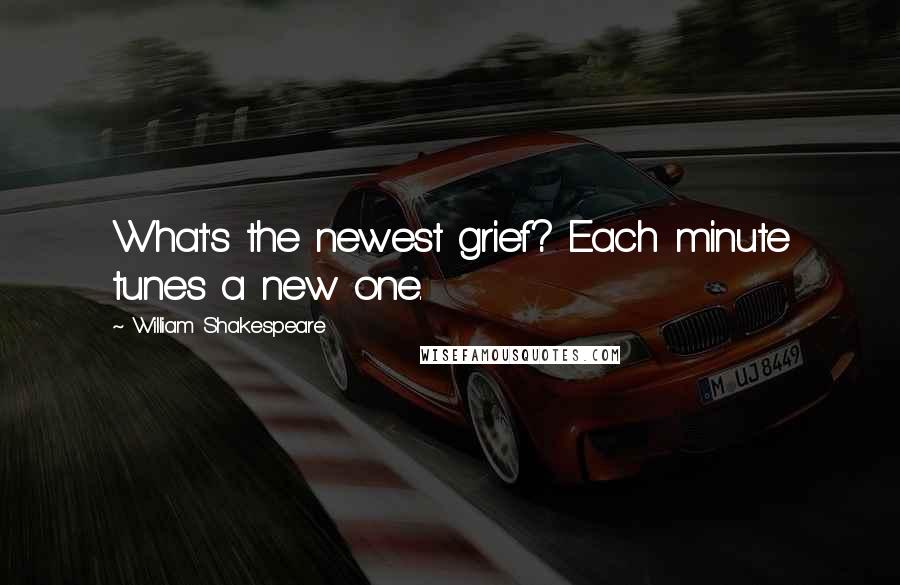 William Shakespeare Quotes: What's the newest grief? Each minute tunes a new one.