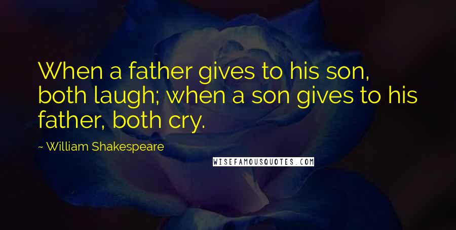 William Shakespeare Quotes: When a father gives to his son, both laugh; when a son gives to his father, both cry.