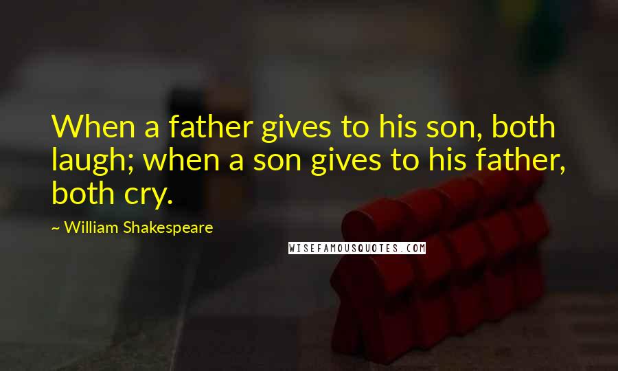 William Shakespeare Quotes: When a father gives to his son, both laugh; when a son gives to his father, both cry.