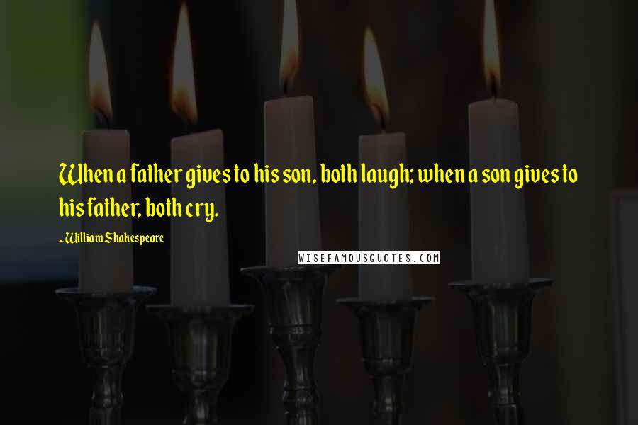 William Shakespeare Quotes: When a father gives to his son, both laugh; when a son gives to his father, both cry.