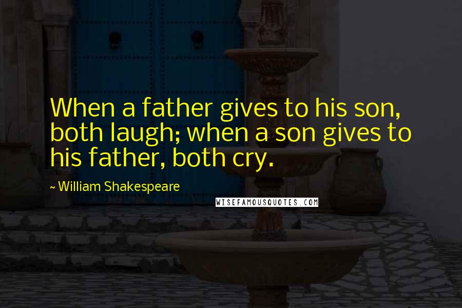 William Shakespeare Quotes: When a father gives to his son, both laugh; when a son gives to his father, both cry.