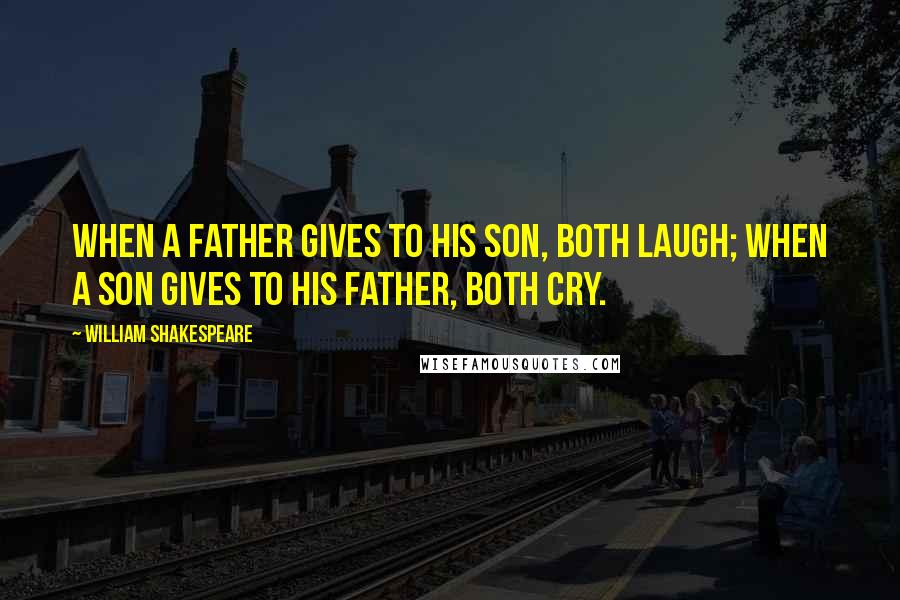William Shakespeare Quotes: When a father gives to his son, both laugh; when a son gives to his father, both cry.