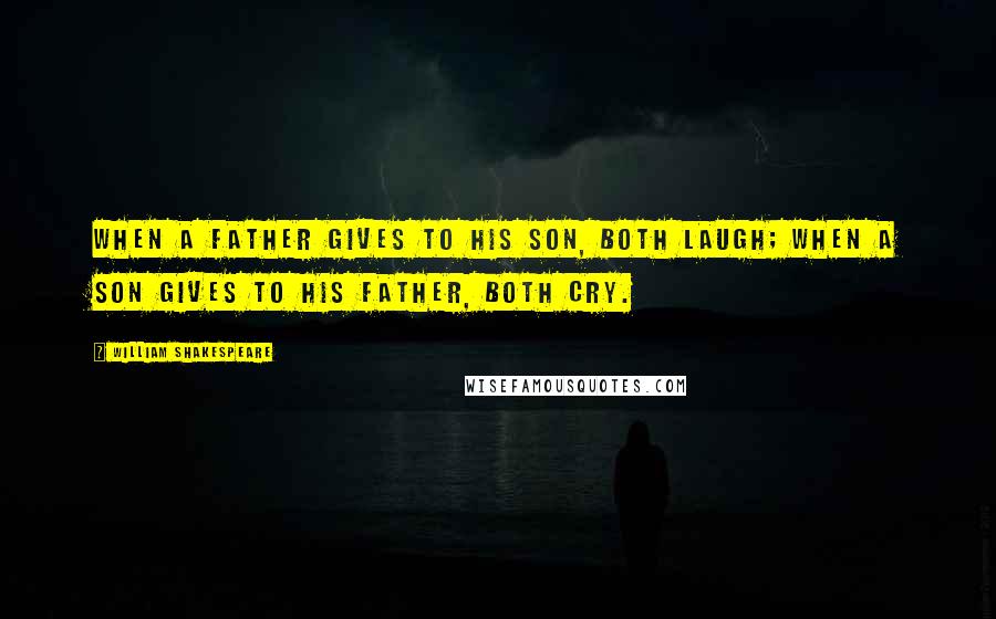 William Shakespeare Quotes: When a father gives to his son, both laugh; when a son gives to his father, both cry.