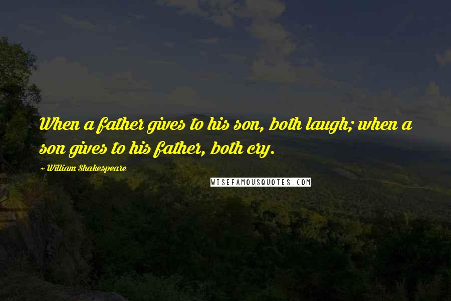 William Shakespeare Quotes: When a father gives to his son, both laugh; when a son gives to his father, both cry.