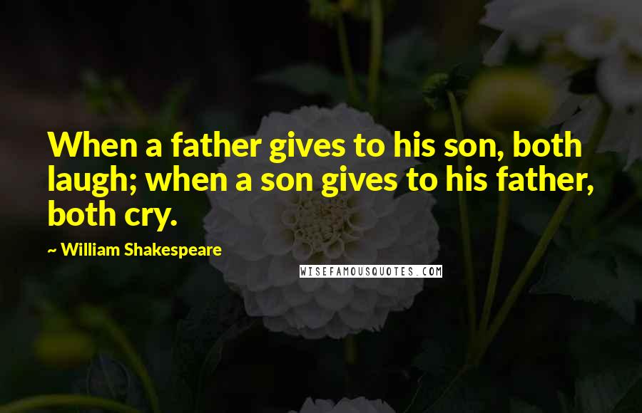 William Shakespeare Quotes: When a father gives to his son, both laugh; when a son gives to his father, both cry.