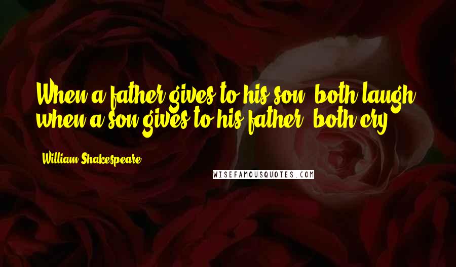 William Shakespeare Quotes: When a father gives to his son, both laugh; when a son gives to his father, both cry.