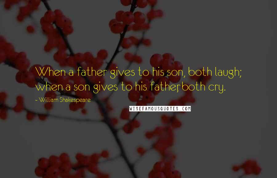 William Shakespeare Quotes: When a father gives to his son, both laugh; when a son gives to his father, both cry.