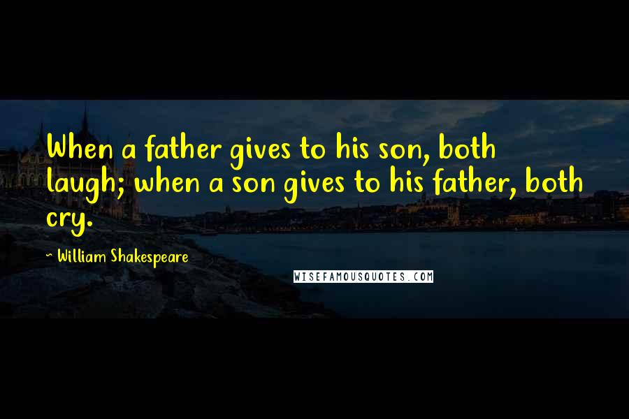 William Shakespeare Quotes: When a father gives to his son, both laugh; when a son gives to his father, both cry.