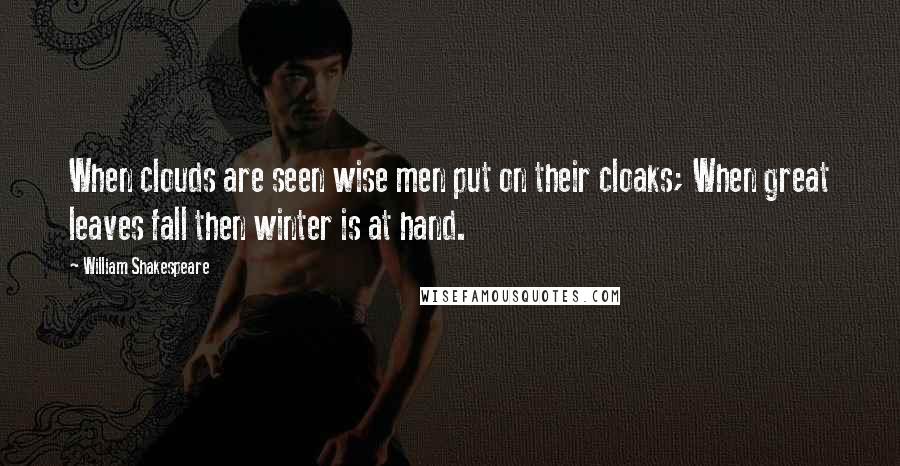 William Shakespeare Quotes: When clouds are seen wise men put on their cloaks; When great leaves fall then winter is at hand.