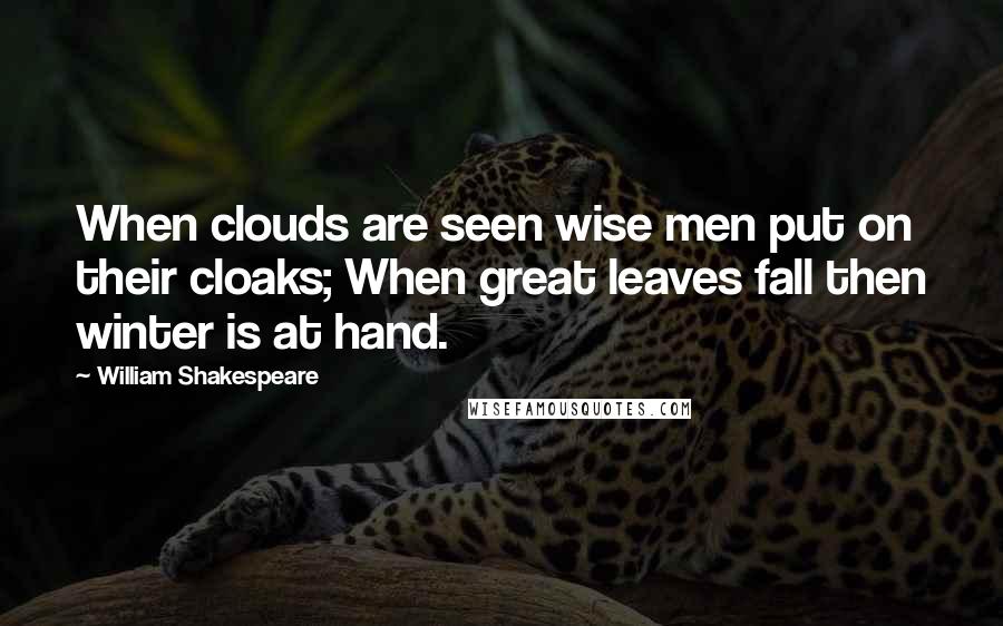 William Shakespeare Quotes: When clouds are seen wise men put on their cloaks; When great leaves fall then winter is at hand.