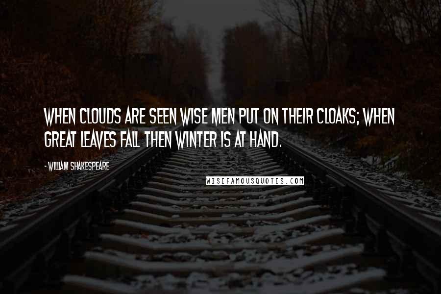 William Shakespeare Quotes: When clouds are seen wise men put on their cloaks; When great leaves fall then winter is at hand.