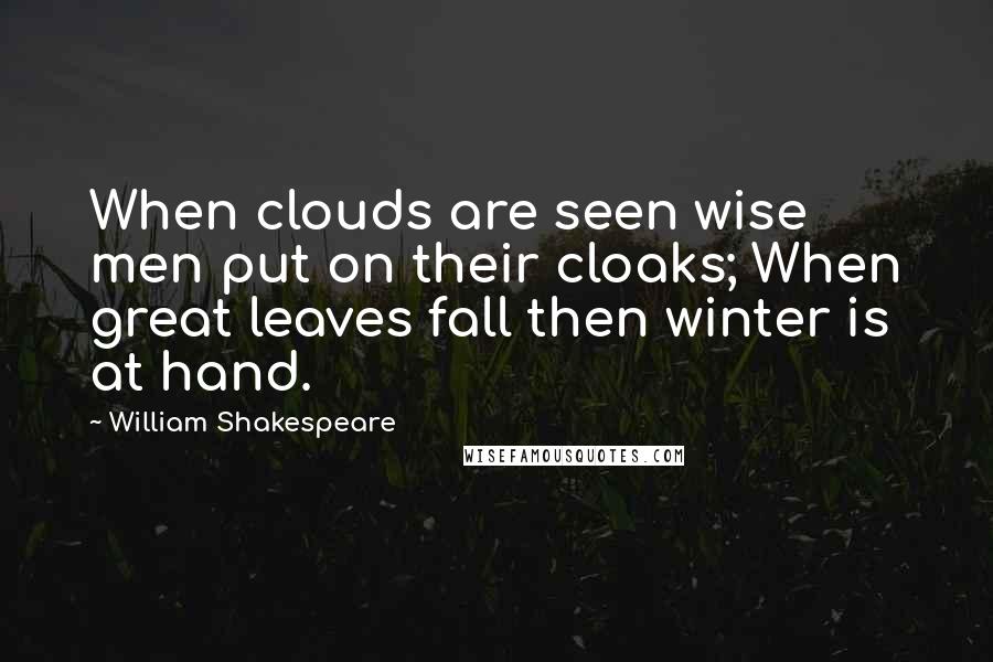 William Shakespeare Quotes: When clouds are seen wise men put on their cloaks; When great leaves fall then winter is at hand.