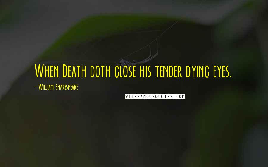 William Shakespeare Quotes: When Death doth close his tender dying eyes.