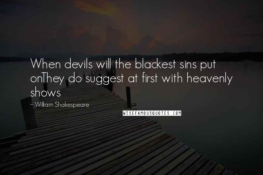 William Shakespeare Quotes: When devils will the blackest sins put onThey do suggest at first with heavenly shows