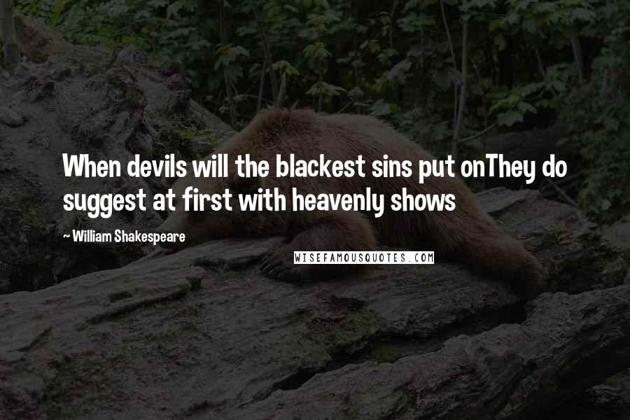 William Shakespeare Quotes: When devils will the blackest sins put onThey do suggest at first with heavenly shows