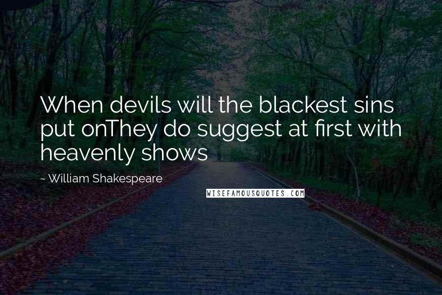 William Shakespeare Quotes: When devils will the blackest sins put onThey do suggest at first with heavenly shows