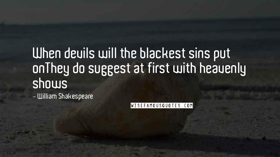 William Shakespeare Quotes: When devils will the blackest sins put onThey do suggest at first with heavenly shows