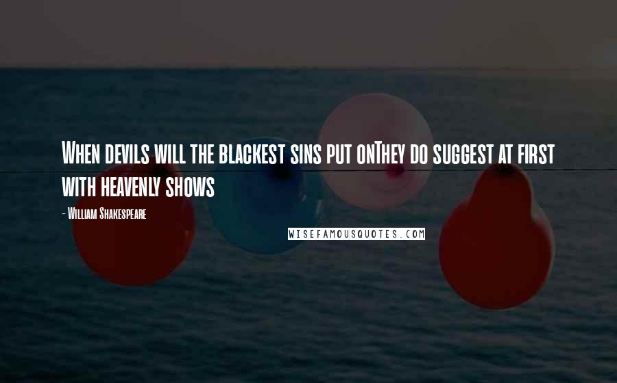 William Shakespeare Quotes: When devils will the blackest sins put onThey do suggest at first with heavenly shows