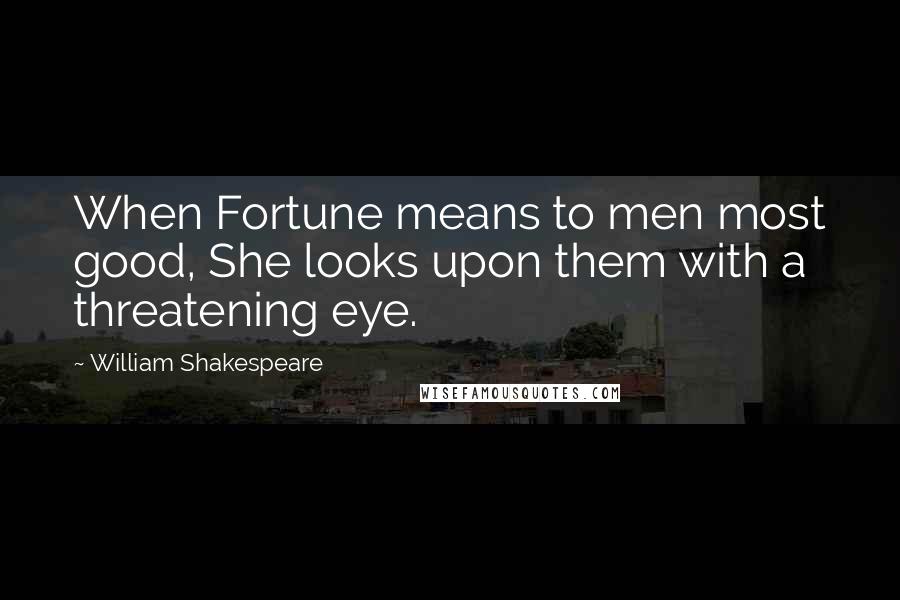 William Shakespeare Quotes: When Fortune means to men most good, She looks upon them with a threatening eye.