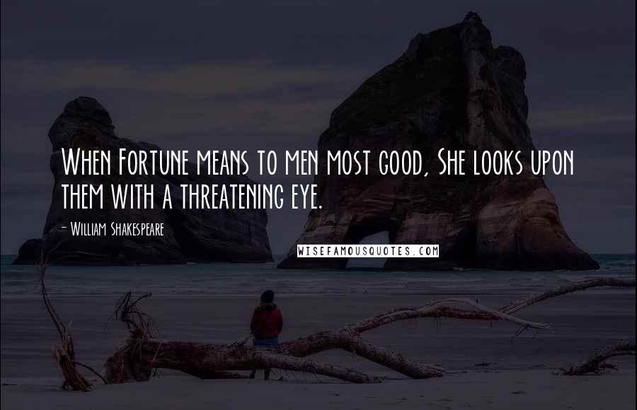 William Shakespeare Quotes: When Fortune means to men most good, She looks upon them with a threatening eye.