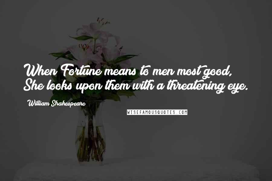 William Shakespeare Quotes: When Fortune means to men most good, She looks upon them with a threatening eye.