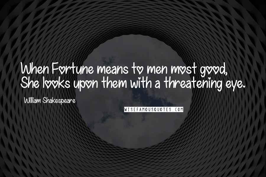 William Shakespeare Quotes: When Fortune means to men most good, She looks upon them with a threatening eye.