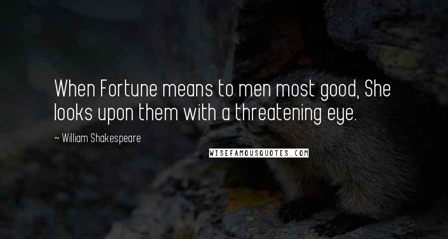 William Shakespeare Quotes: When Fortune means to men most good, She looks upon them with a threatening eye.
