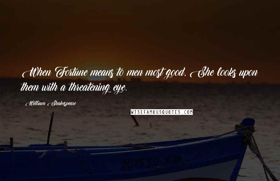 William Shakespeare Quotes: When Fortune means to men most good, She looks upon them with a threatening eye.