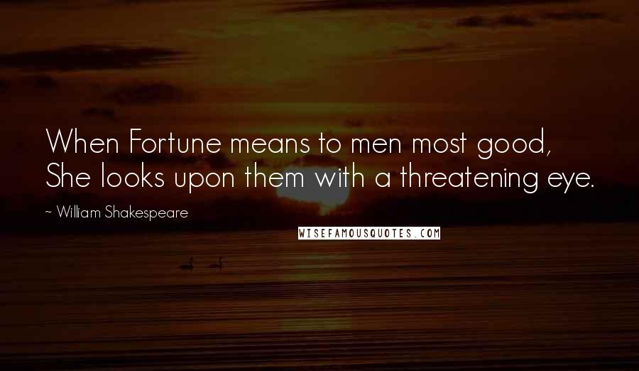 William Shakespeare Quotes: When Fortune means to men most good, She looks upon them with a threatening eye.