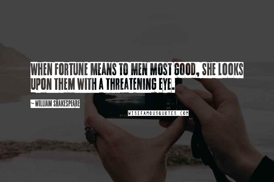William Shakespeare Quotes: When Fortune means to men most good, She looks upon them with a threatening eye.
