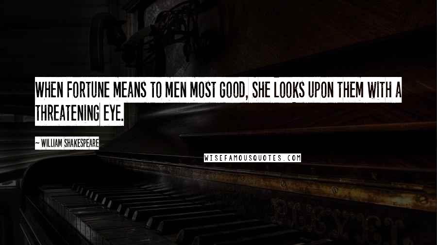 William Shakespeare Quotes: When Fortune means to men most good, She looks upon them with a threatening eye.