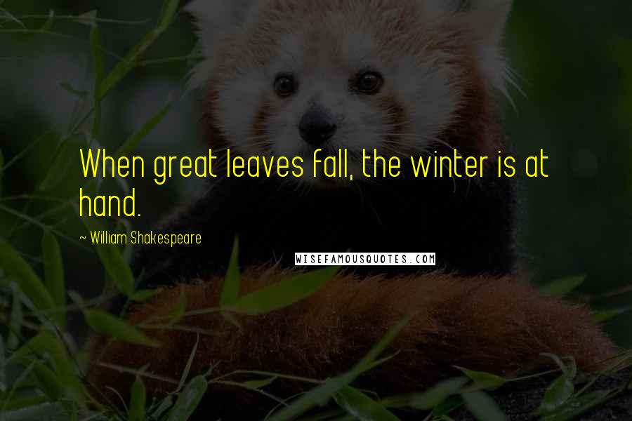 William Shakespeare Quotes: When great leaves fall, the winter is at hand.