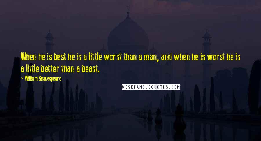 William Shakespeare Quotes: When he is best he is a little worst than a man, and when he is worst he is a little better than a beast.