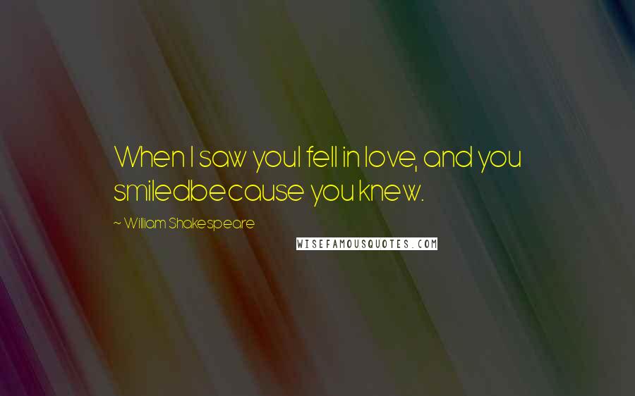 William Shakespeare Quotes: When I saw youI fell in love, and you smiledbecause you knew.