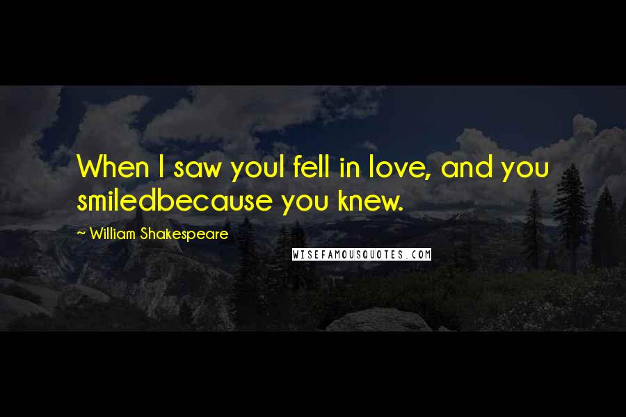 William Shakespeare Quotes: When I saw youI fell in love, and you smiledbecause you knew.