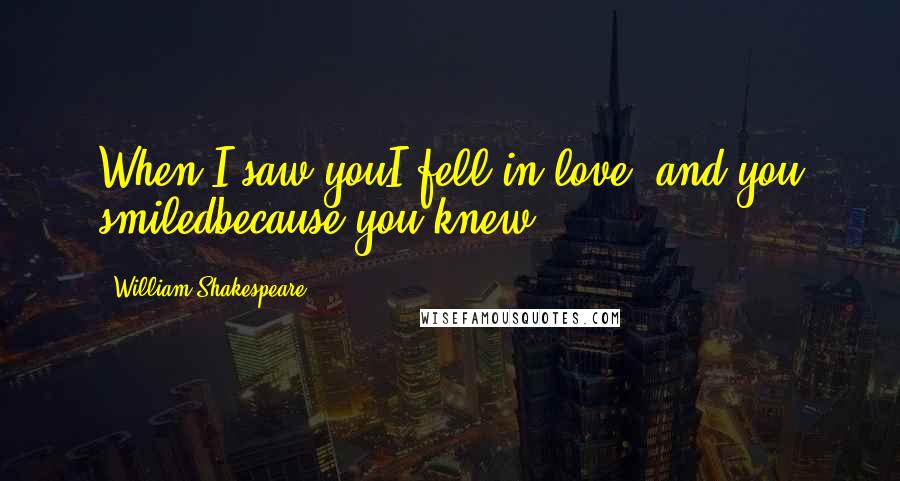 William Shakespeare Quotes: When I saw youI fell in love, and you smiledbecause you knew.