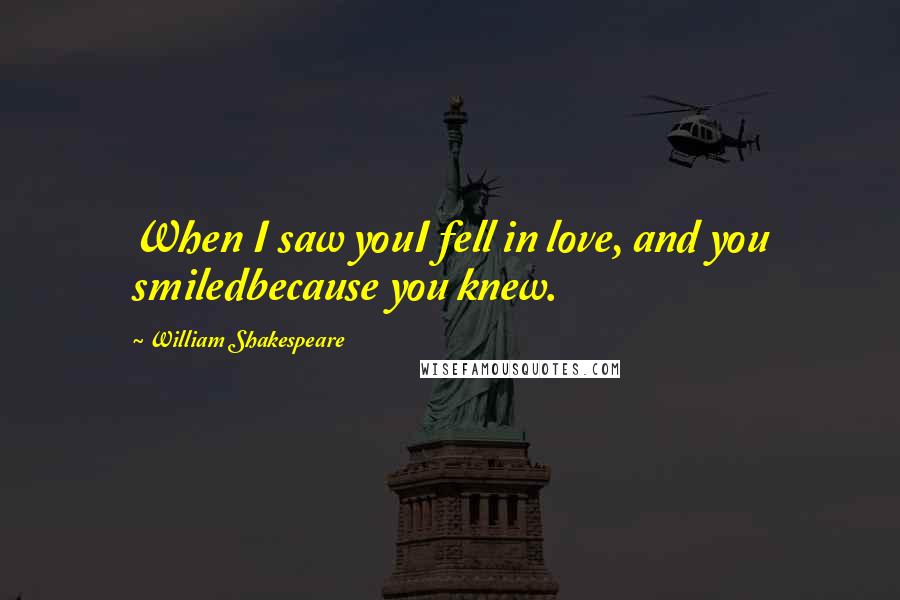 William Shakespeare Quotes: When I saw youI fell in love, and you smiledbecause you knew.