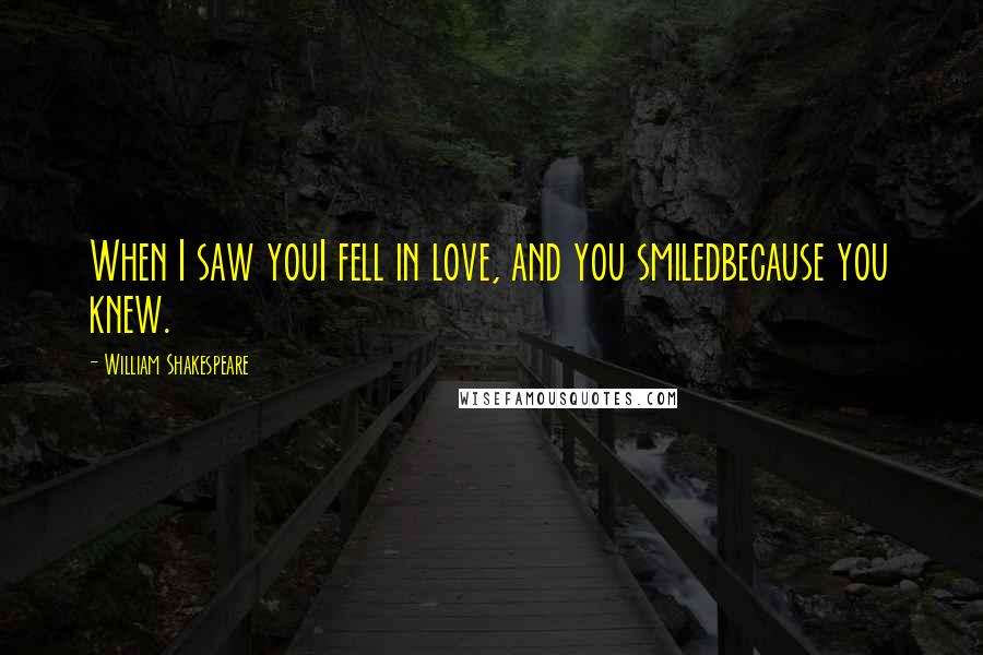 William Shakespeare Quotes: When I saw youI fell in love, and you smiledbecause you knew.