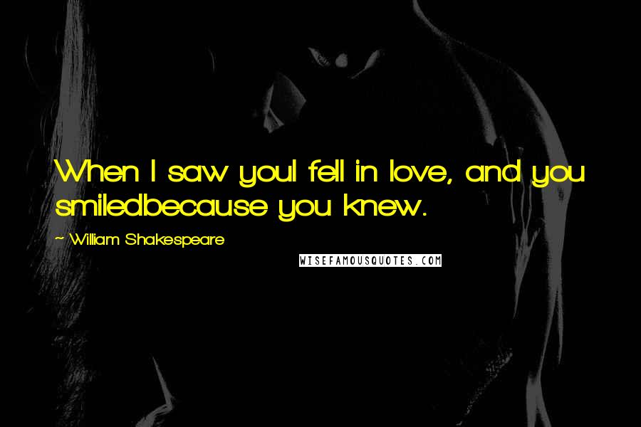 William Shakespeare Quotes: When I saw youI fell in love, and you smiledbecause you knew.