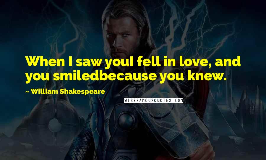 William Shakespeare Quotes: When I saw youI fell in love, and you smiledbecause you knew.