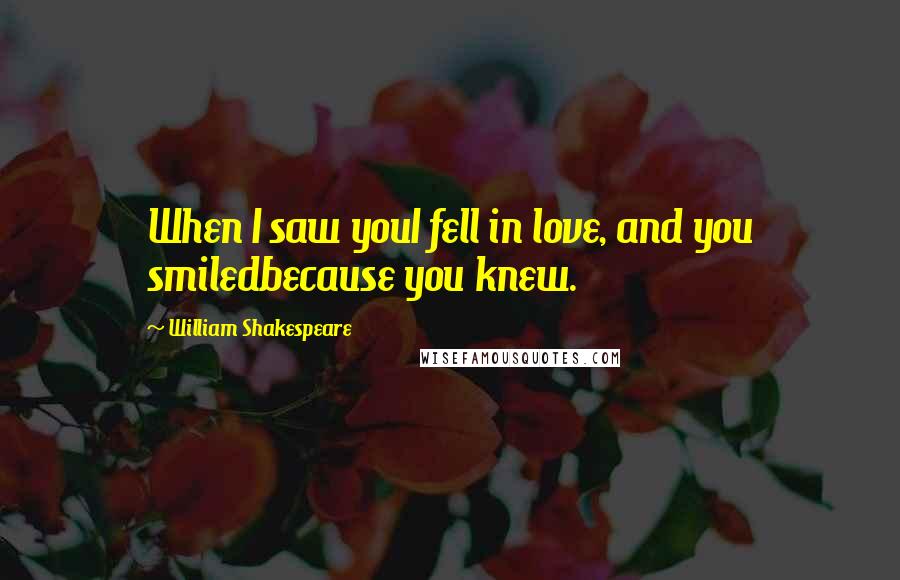 William Shakespeare Quotes: When I saw youI fell in love, and you smiledbecause you knew.